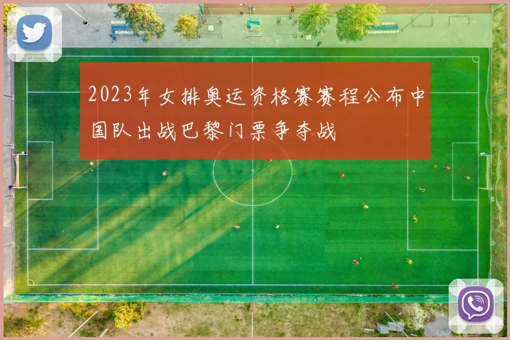 2023年女排奥运资格赛赛程公布中国队出战巴黎门票争夺战