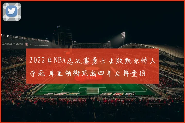 2022年NBA总决赛勇士击败凯尔特人夺冠 库里领衔完成四年后再登顶