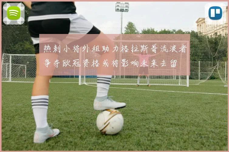 热刺小将外租助力格拉斯哥流浪者争夺欧冠资格或将影响未来去留