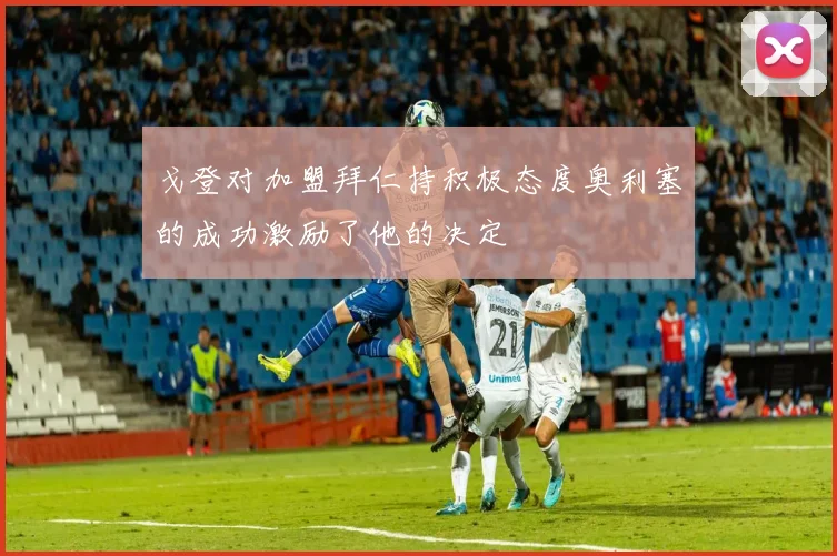 戈登对加盟拜仁持积极态度奥利塞的成功激励了他的决定