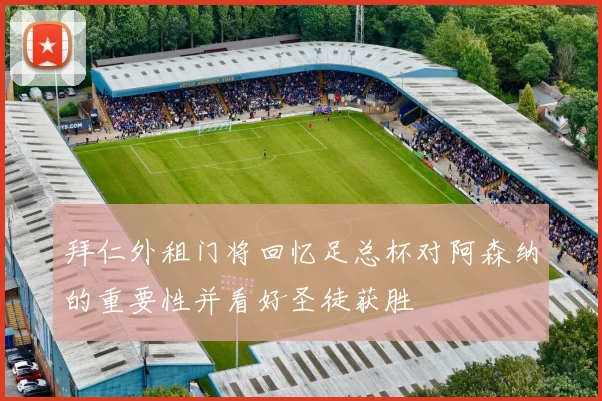 拜仁外租门将回忆足总杯对阿森纳的重要性并看好圣徒获胜