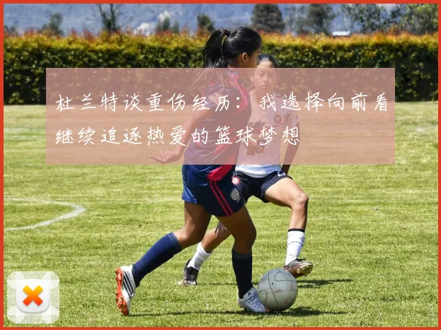 杜兰特谈重伤经历：我选择向前看继续追逐热爱的篮球梦想