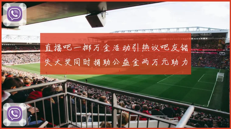 直播吧一掷万金活动引热议吧友错失大奖同时捐助公益金两万元助力社会发展