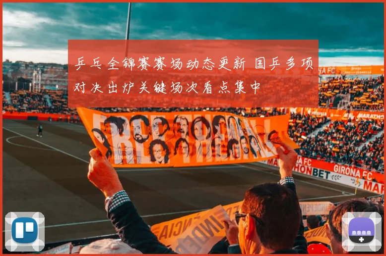 乒乓全锦赛赛场动态更新 国乒多项对决出炉关键场次看点集中