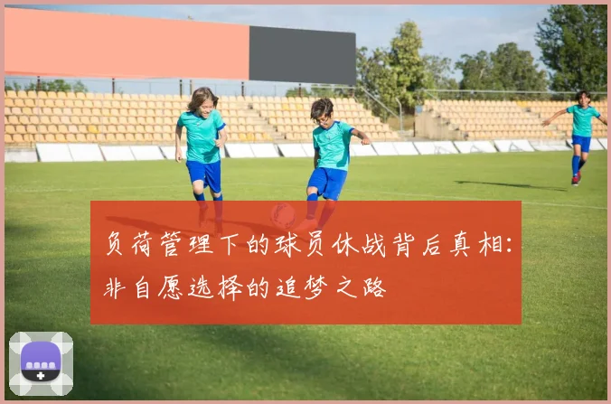 负荷管理下的球员休战背后真相：非自愿选择的追梦之路